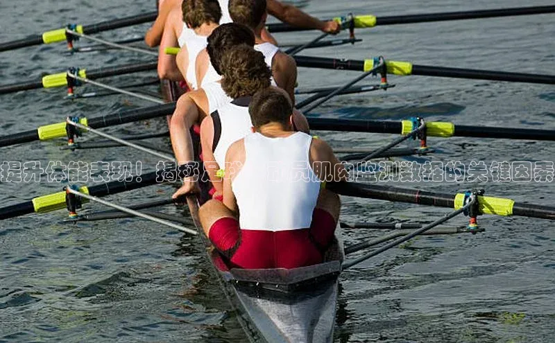 BB贝博艾弗森官方网站网易提升体能表现！揭秘足球运动员肌肉监测数据的关键因素