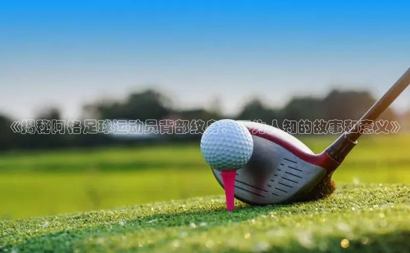 贝博app下载官网下载蓝色光标《揭秘阿格足球运动员背部纹身：不为人知的故事和意义》