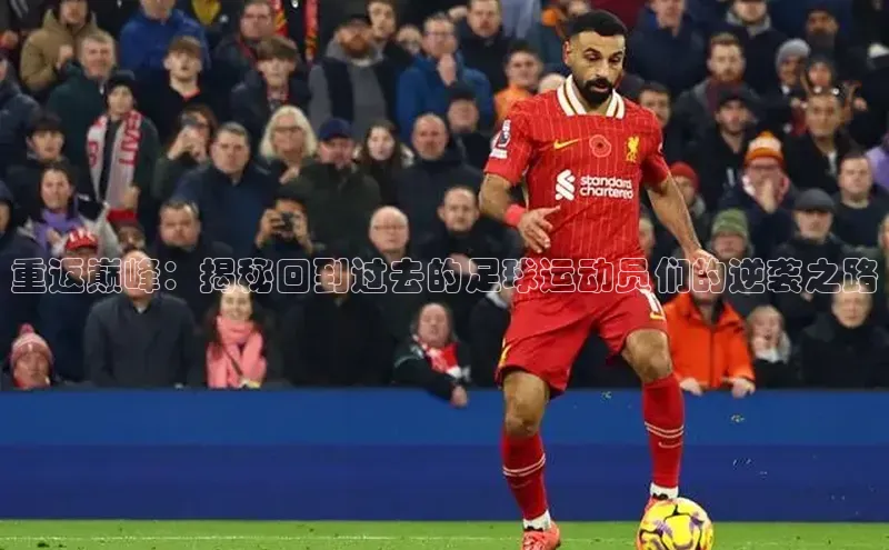 bestbio-贝博皮阿诺重返巅峰：揭秘回到过去的足球运动员们的逆袭之路