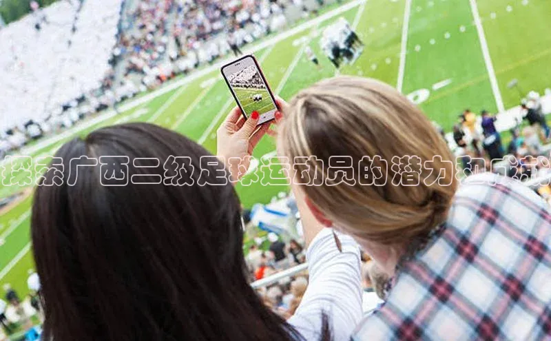 贝博APP体育网页华扬联众探索广西二级足球运动员的潜力和成就