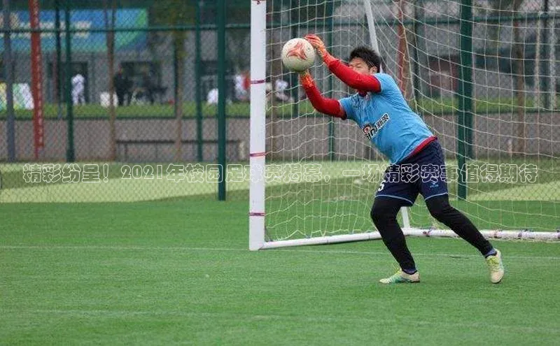 ballbet贝博网站官网百度众测精彩纷呈！2021年校园足球赛揭幕，一场精彩赛事值得期待