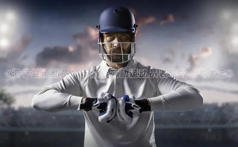 bb体育官网app下载携程《海参益运动员：吃海参有助运动员表现的图片大全》