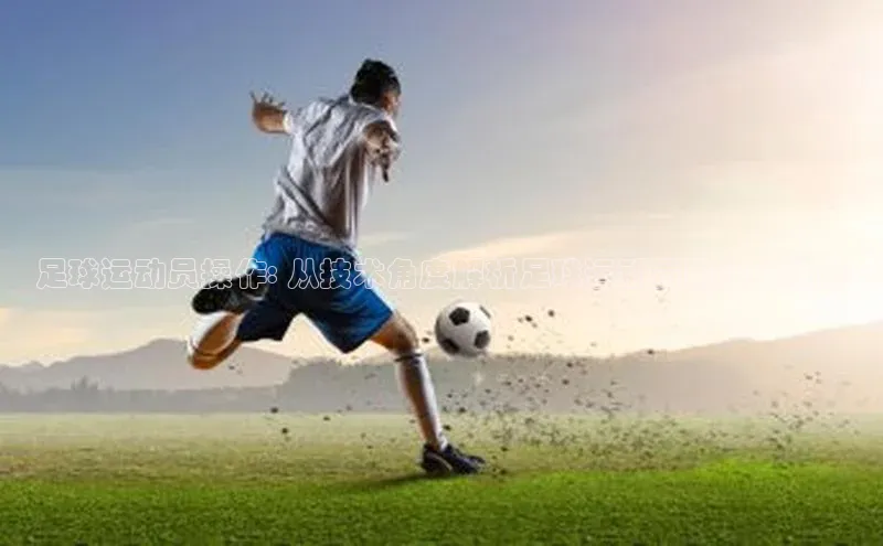 艾弗森代言贝博平台游戏合法吗美团足球运动员操作: 从技术角度解析足球运动员的核心技能