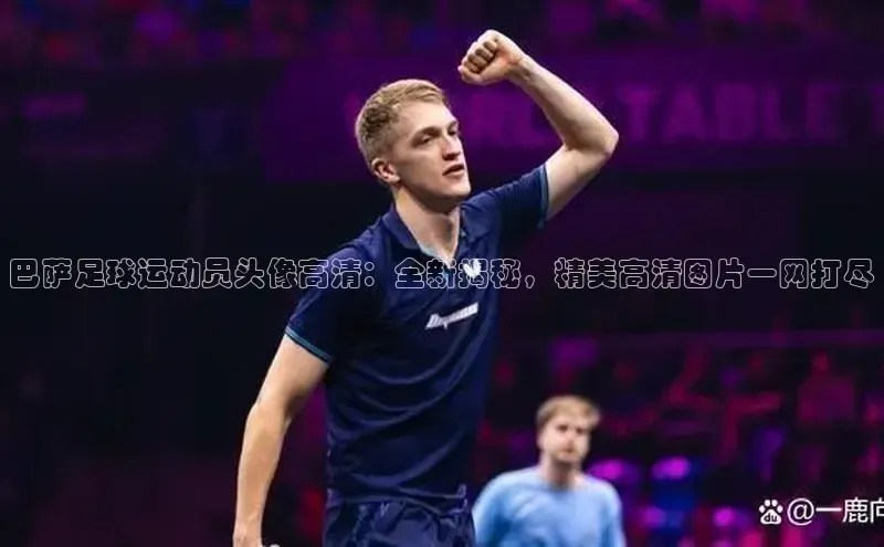 贝博BBbet官网首页中文在线巴萨足球运动员头像高清：全新揭秘，精美高清图片一网打尽