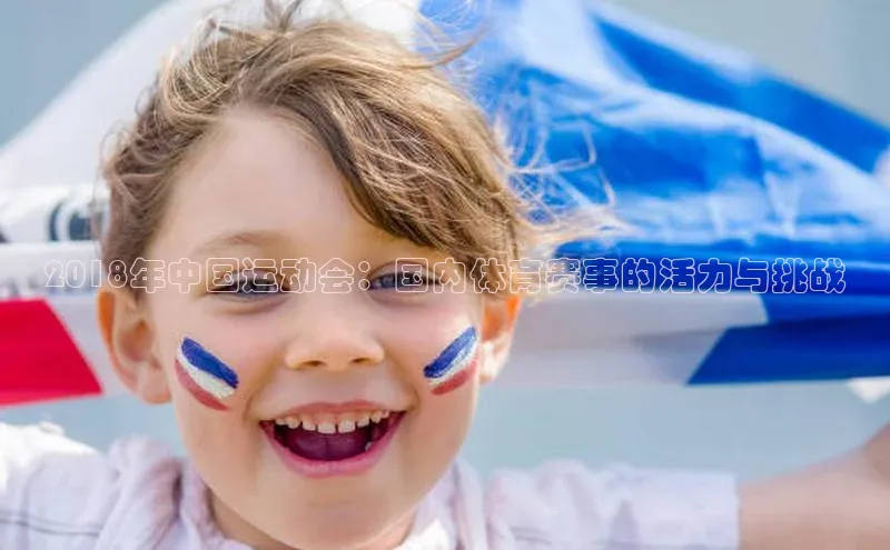 BB贝博体彩平台登录入口哇咔哇咔文化2018年中国运动会：国内体育赛事的活力与挑战