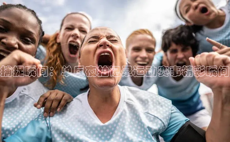 捕捉瞬间：单反夜拍记录运动赛事精彩瞬间