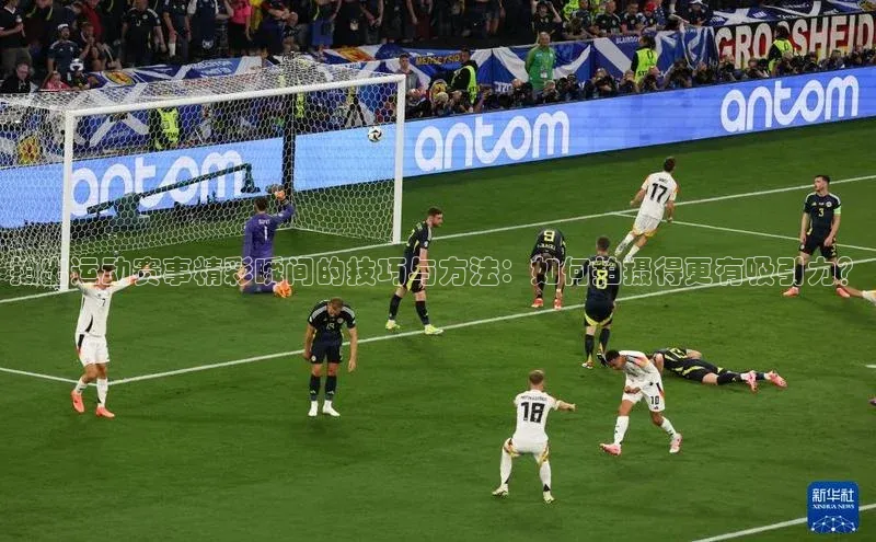 拍出运动赛事精彩瞬间的技巧与方法：如何拍摄得更有吸引力？