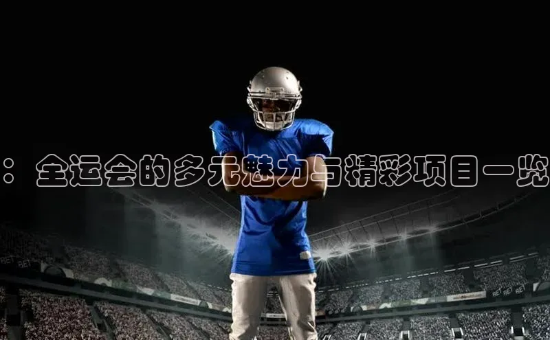 ：全运会的多元魅力与精彩项目一览