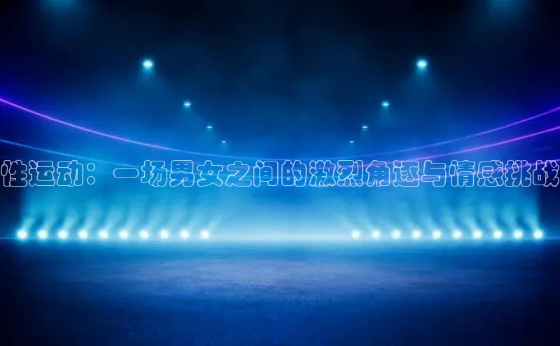 性运动：一场男女之间的激烈角逐与情感挑战