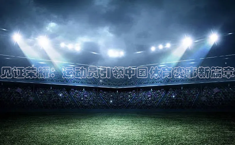 见证荣耀：运动员引领中国体育赛事新篇章