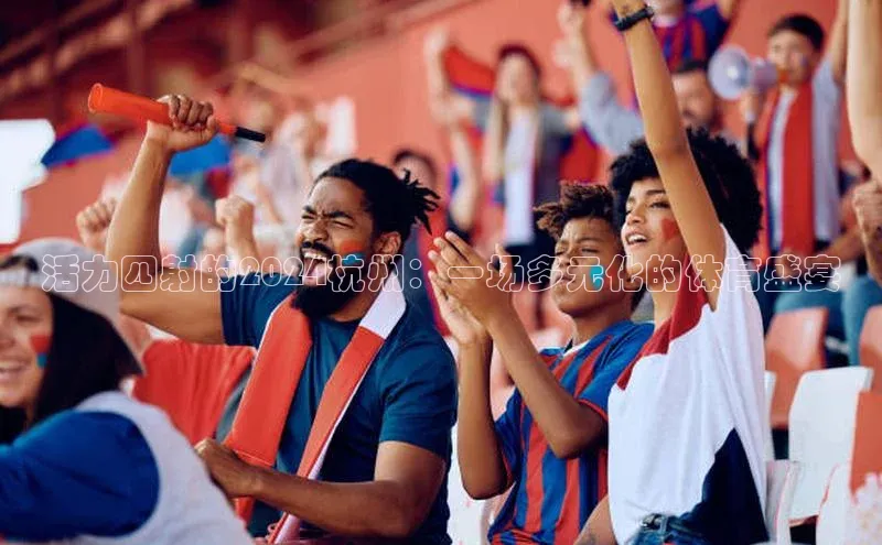 活力四射的2024杭州：一场多元化的体育盛宴