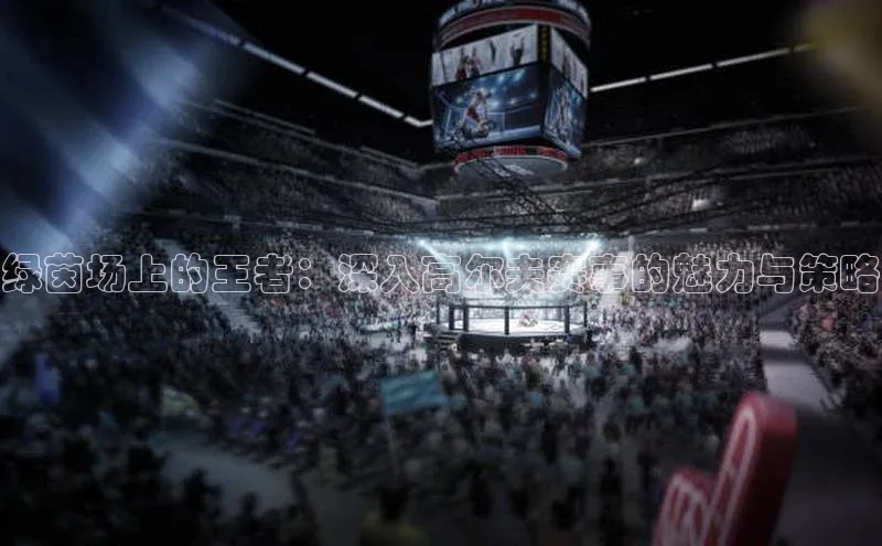 绿茵场上的王者：深入高尔夫赛事的魅力与策略