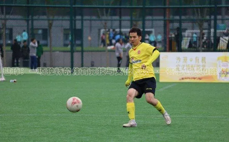 毽球：一项独特的体育竞技与文化表现——赛事概览和挑战