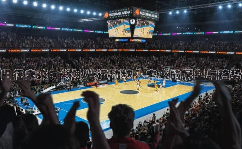 田径未来：将哪些运动纳入未来的展望与趋势