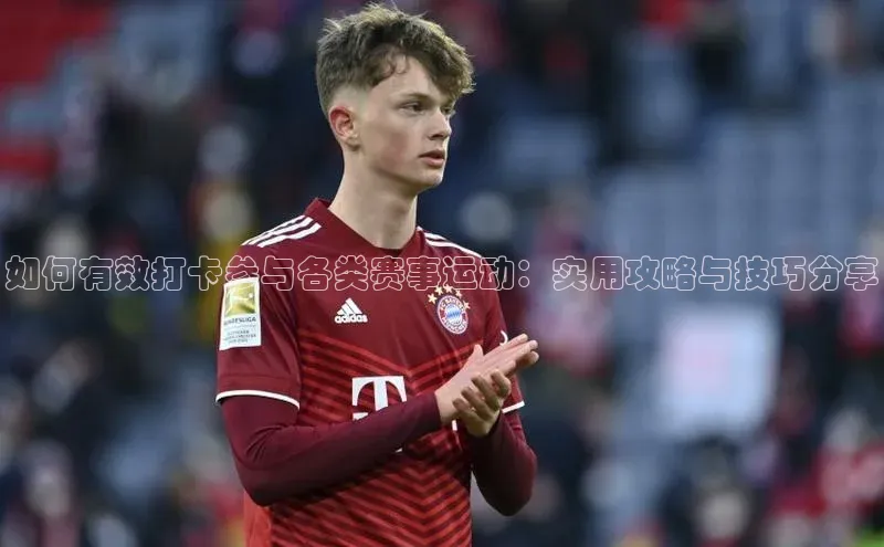 如何有效打卡参与各类赛事运动：实用攻略与技巧分享