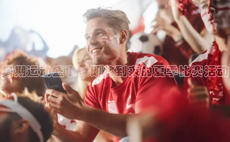 暑期运动盛事：即将到来的夏季比赛活动