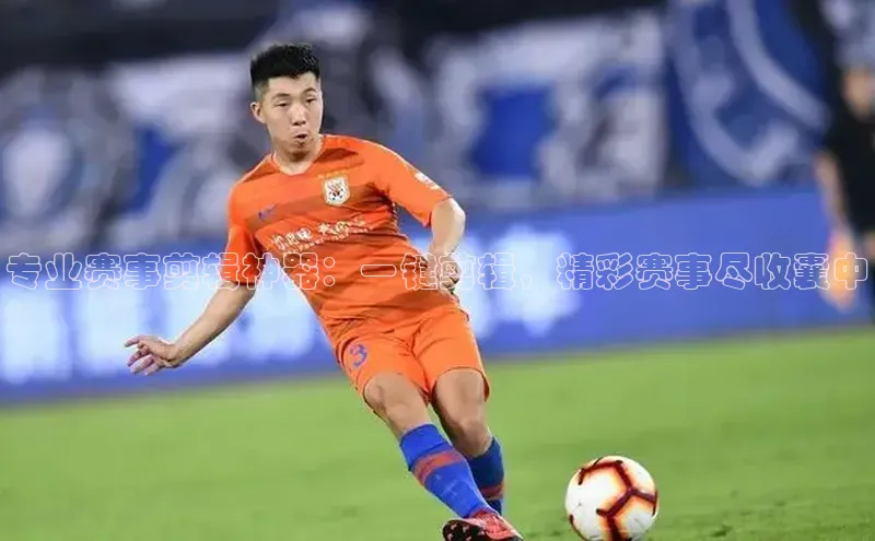 专业赛事剪辑神器：一键剪辑，精彩赛事尽收囊中