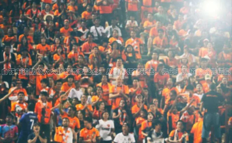 自行车运动的六大顶级赛事盘点：从世界杯到环法，你必须知道的所有信息