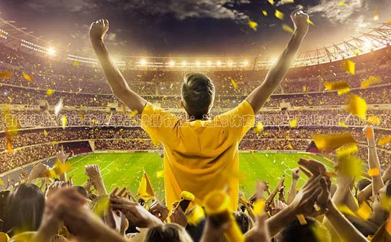 引领潮流的运动赛事品牌排行榜：追踪体育精神与商业价值的深度