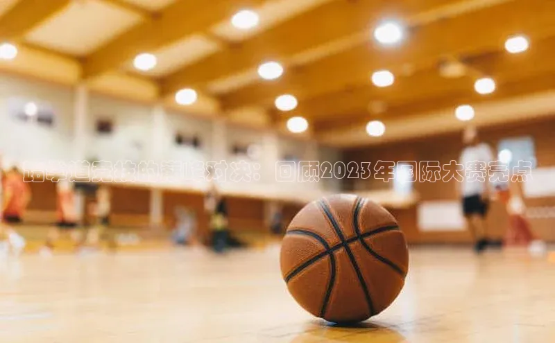 跆拳道竞技的巅峰对决：回顾2023年国际大赛亮点