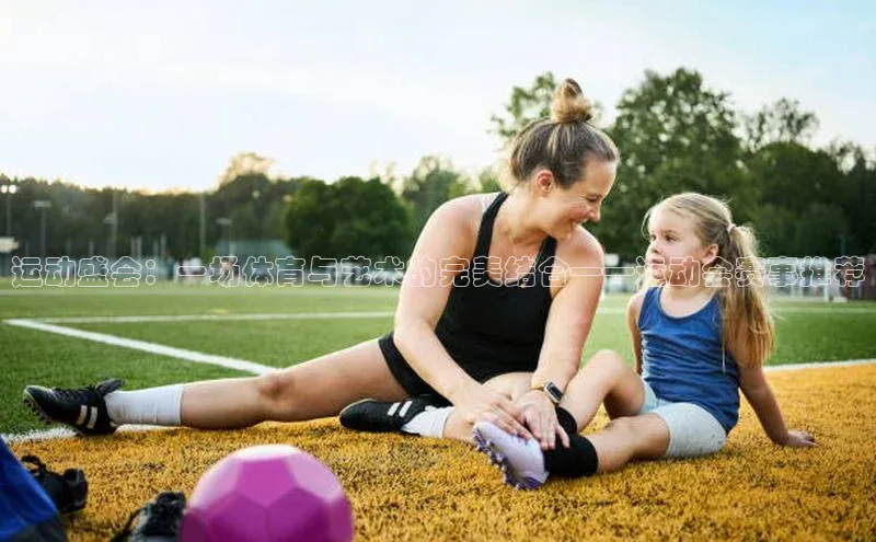 运动盛会：一场体育与艺术的完美结合——运动会赛事推荐