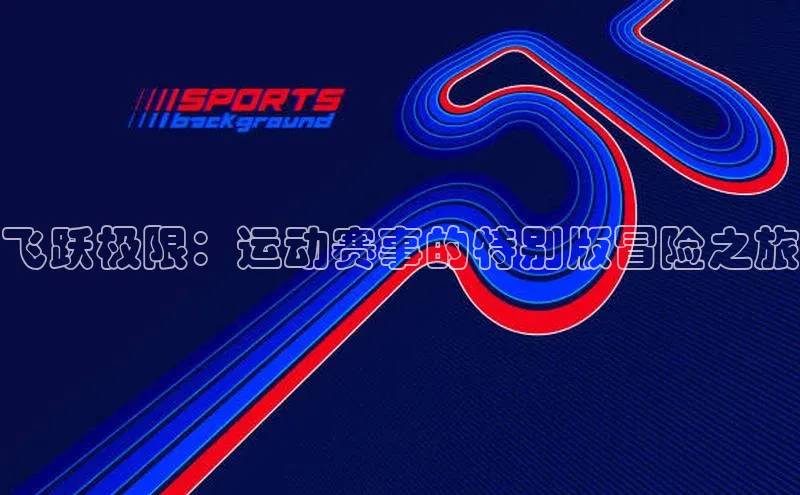 飞跃极限：运动赛事的特别版冒险之旅