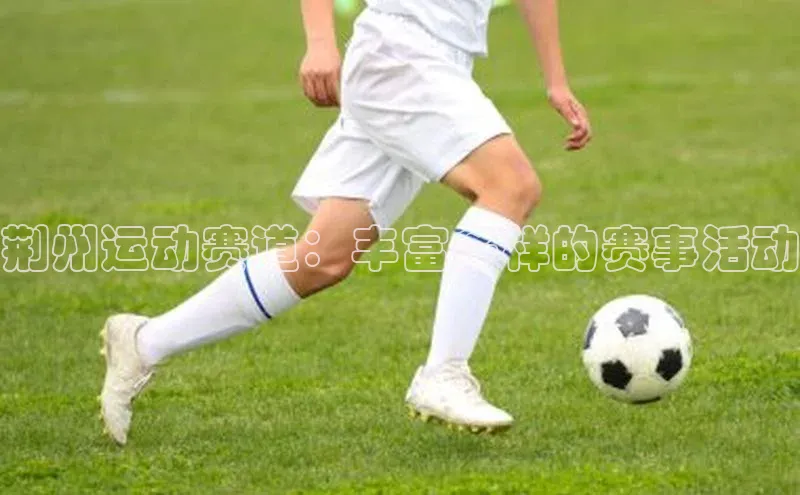 荆州运动赛道：丰富多样的赛事活动