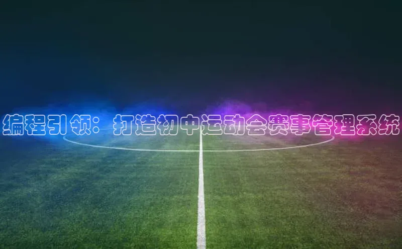 编程引领：打造初中运动会赛事管理系统