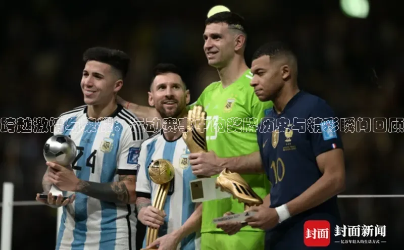 跨越激情与荣耀：运动赛事中的奖牌历史与精彩瞬间回顾