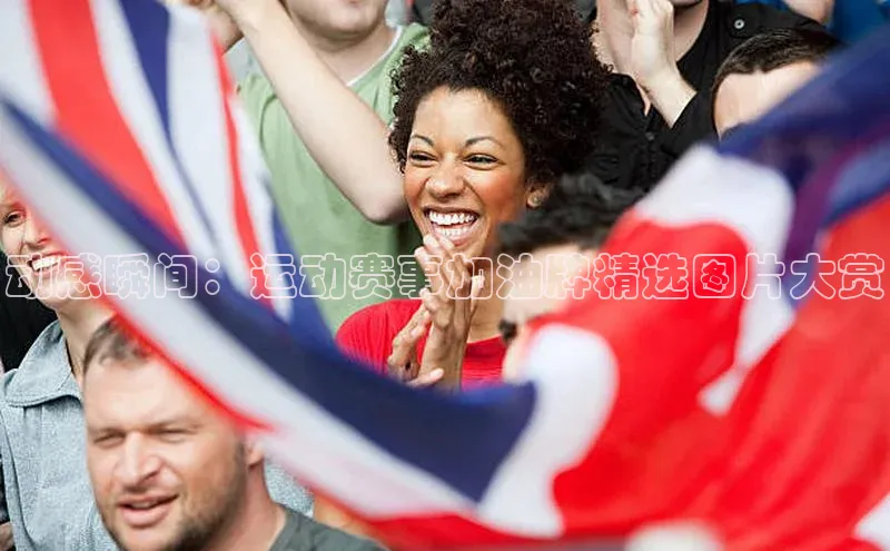动感瞬间：运动赛事加油牌精选图片大赏