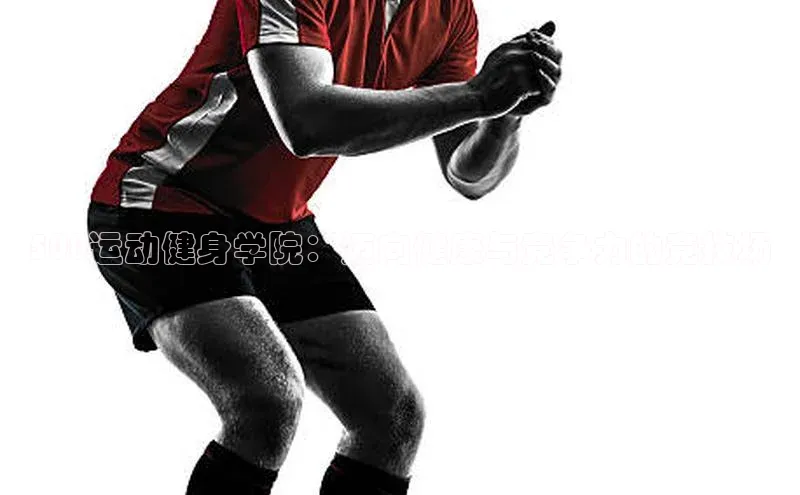 500运动健身学院：迈向健康与竞争力的竞技场