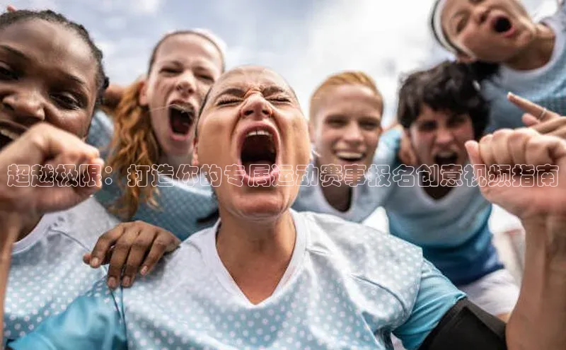 超越极限：打造你的专属运动赛事报名创意视频指南