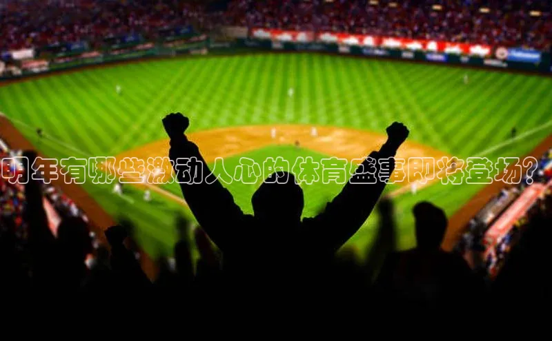明年有哪些激动人心的体育盛事即将登场？