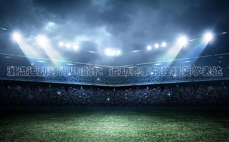 潮流运动时尚UI设计：运动赛事的独特美学表达