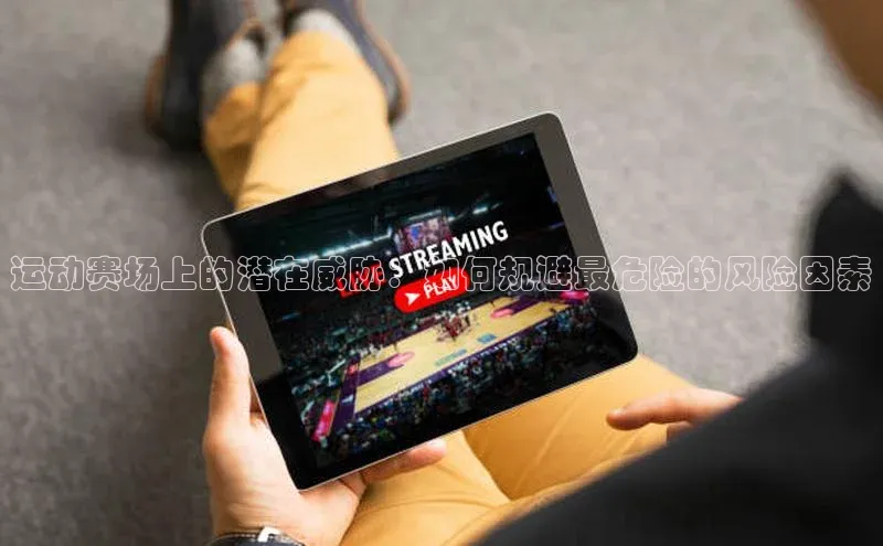 运动赛场上的潜在威胁：如何规避最危险的风险因素