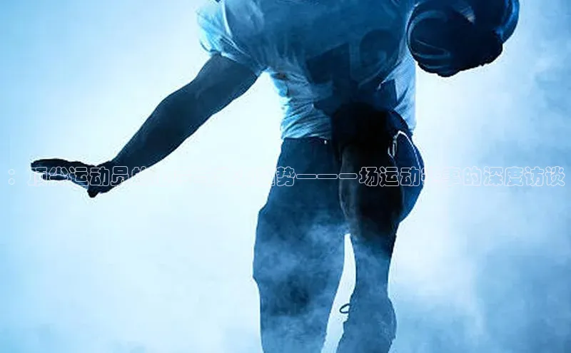 ：顶尖运动员的心声与未来趋势——一场运动赛事的深度访谈