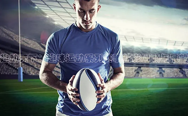 趣动天下：趣味运动系列赛事精彩回顾与展望