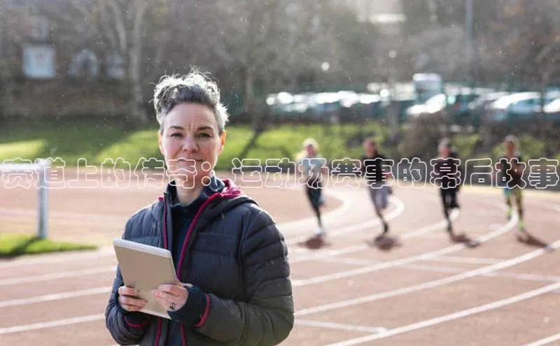 赛道上的传奇：运动场赛事的幕后故事