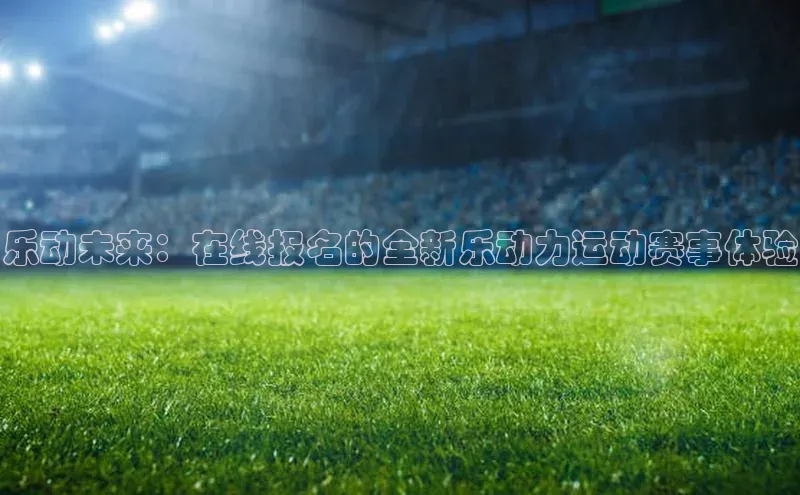 乐动未来：在线报名的全新乐动力运动赛事体验