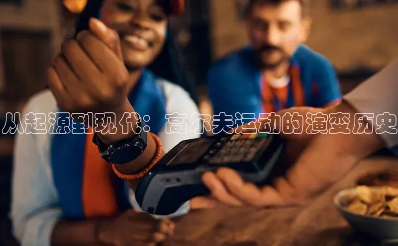 从起源到现代：高尔夫运动的演变历史