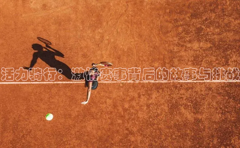 活力骑行：激情赛事背后的故事与挑战