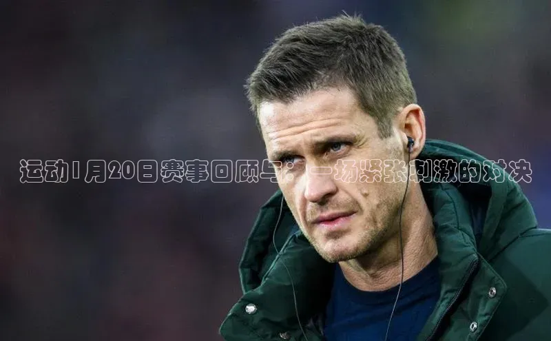 运动1月20日赛事回顾与：一场紧张刺激的对决