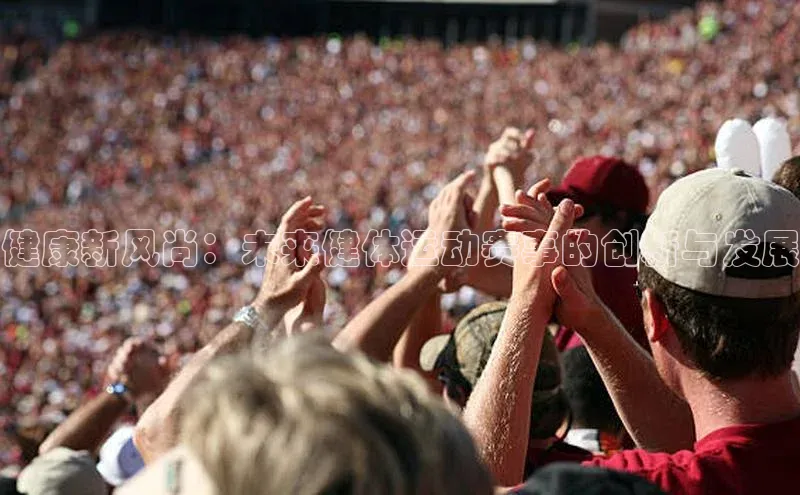 健康新风尚：未来健体运动赛事的创新与发展