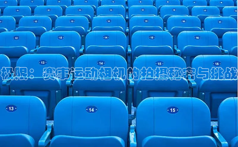 极限：赛事运动相机的拍摄秘密与挑战