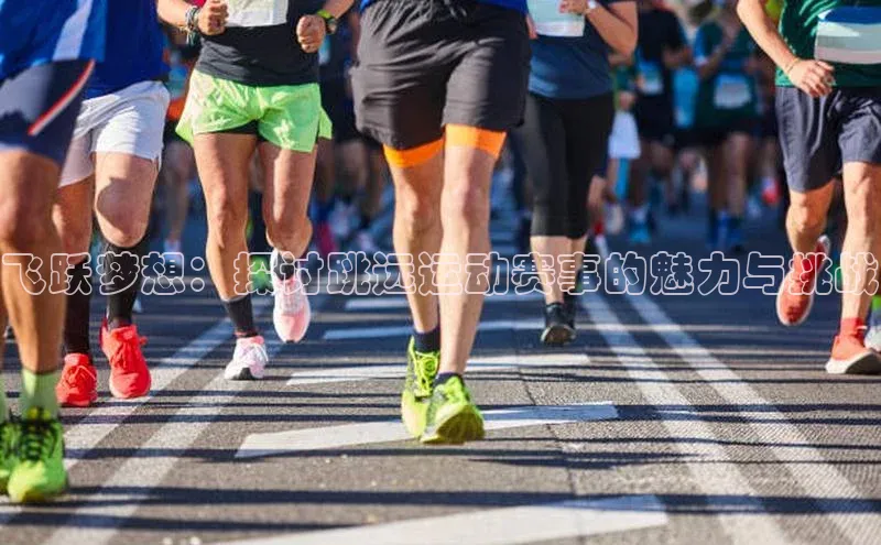 飞跃梦想：探讨跳远运动赛事的魅力与挑战